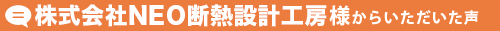 株式会社NEO断熱工房様から頂いた声